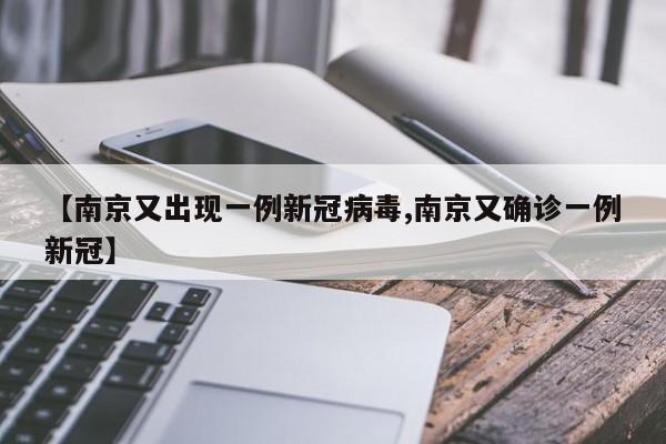 【南京又出现一例新冠病毒,南京又确诊一例新冠】