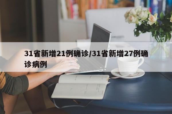 31省新增21例确诊/31省新增27例确诊病例